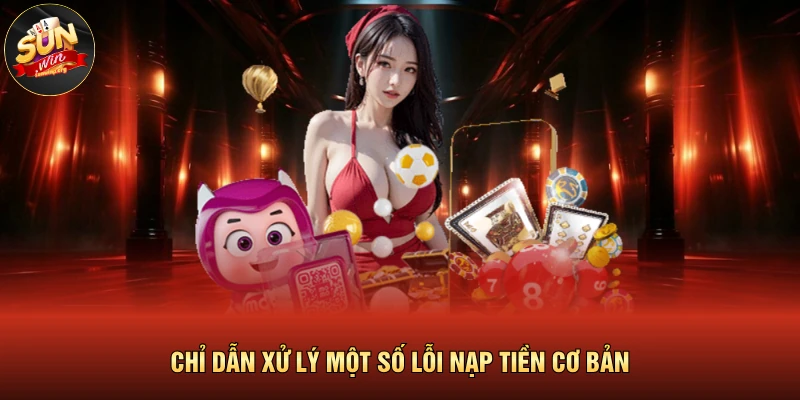 Chỉ dẫn xử lý một số lỗi nạp tiền cơ bản