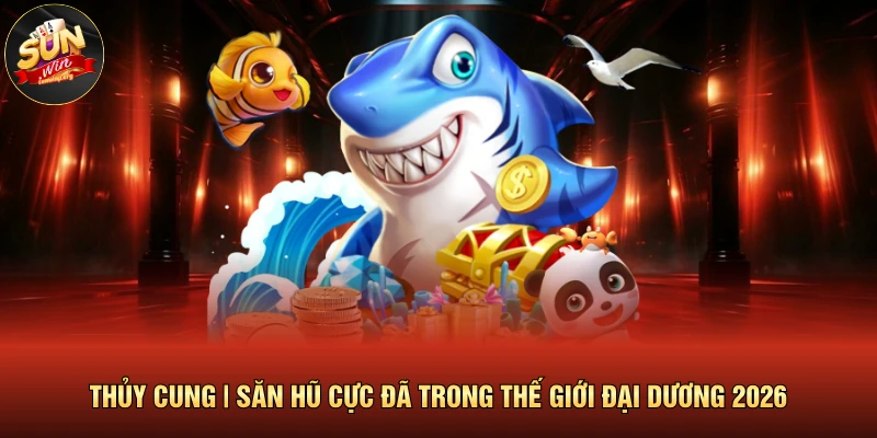 Thủy Cung | Săn Hũ Cực Đã Trong Thế Giới Đại Dương 2026 1 Thủy Cung | Săn Hũ Cực Đã Trong Thế Giới Đại Dương 2026